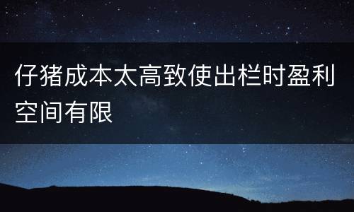 仔猪成本太高致使出栏时盈利空间有限