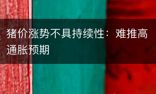 猪价涨势不具持续性：难推高通胀预期