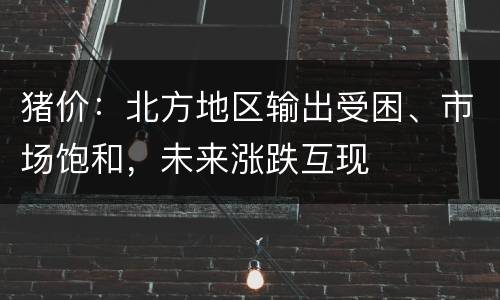 猪价：北方地区输出受困、市场饱和，未来涨跌互现