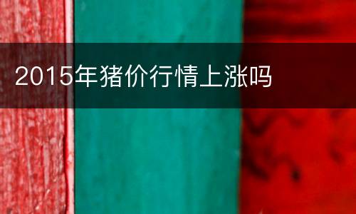 2015年猪价行情上涨吗