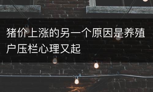 猪价上涨的另一个原因是养殖户压栏心理又起
