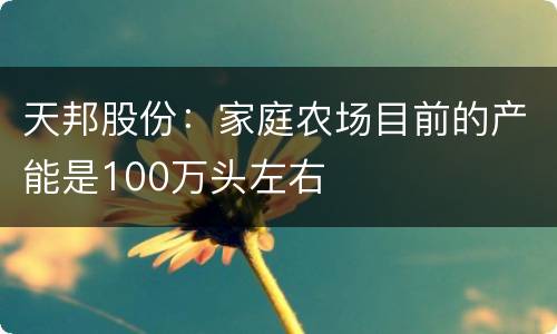 天邦股份：家庭农场目前的产能是100万头左右
