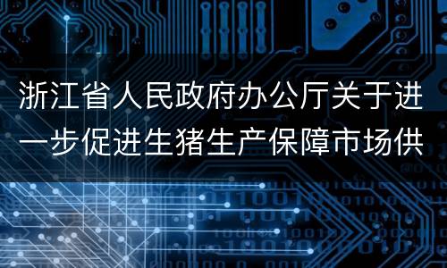 浙江省人民政府办公厅关于进一步促进生猪生产保障市场供应的通知