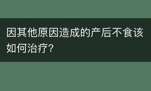 因其他原因造成的产后不食该如何治疗？