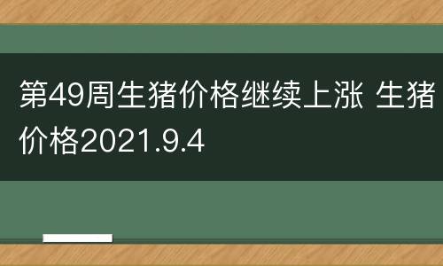 第49周生猪价格继续上涨 生猪价格2021.9.4