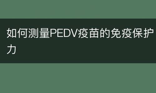 如何测量PEDV疫苗的免疫保护力