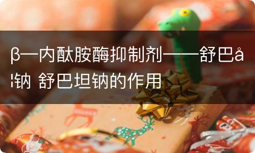 β—内酞胺酶抑制剂——舒巴坦钠 舒巴坦钠的作用