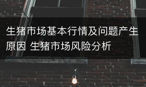 生猪市场基本行情及问题产生原因 生猪市场风险分析