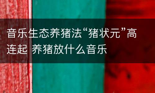 音乐生态养猪法“猪状元”高连起 养猪放什么音乐