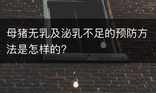 母猪无乳及泌乳不足的预防方法是怎样的?