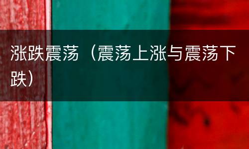 涨跌震荡（震荡上涨与震荡下跌）