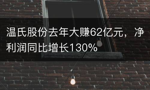 温氏股份去年大赚62亿元，净利润同比增长130%