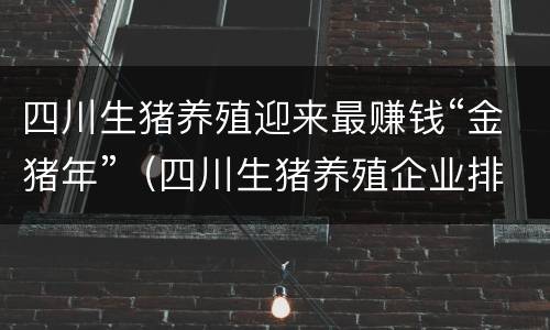四川生猪养殖迎来最赚钱“金猪年”（四川生猪养殖企业排名）