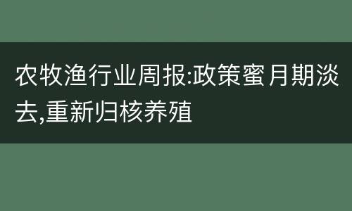 农牧渔行业周报:政策蜜月期淡去,重新归核养殖
