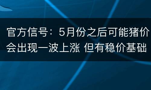 官方信号：5月份之后可能猪价会出现一波上涨 但有稳价基础