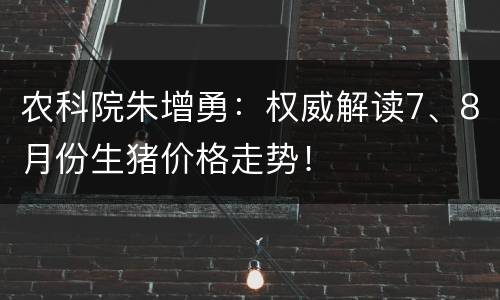 农科院朱增勇：权威解读7、8月份生猪价格走势！