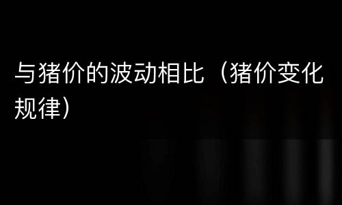 与猪价的波动相比（猪价变化规律）