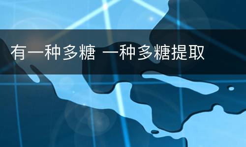 有一种多糖 一种多糖提取