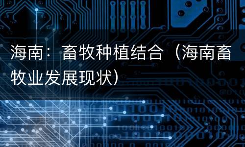 海南：畜牧种植结合（海南畜牧业发展现状）