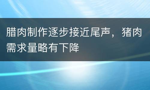 腊肉制作逐步接近尾声，猪肉需求量略有下降