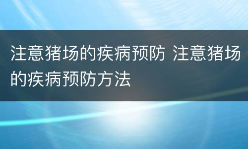 注意猪场的疾病预防 注意猪场的疾病预防方法