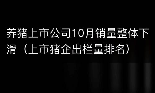 养猪上市公司10月销量整体下滑（上市猪企出栏量排名）