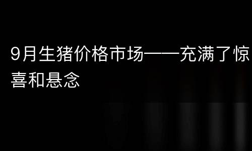 9月生猪价格市场——充满了惊喜和悬念