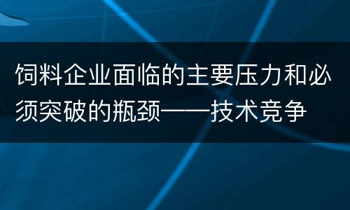 饲料企业面临的主要压力和必须突破的瓶颈——技术竞争