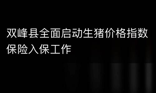 双峰县全面启动生猪价格指数保险入保工作