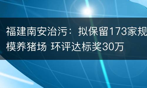 福建南安治污：拟保留173家规模养猪场 环评达标奖30万