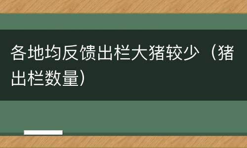各地均反馈出栏大猪较少（猪出栏数量）