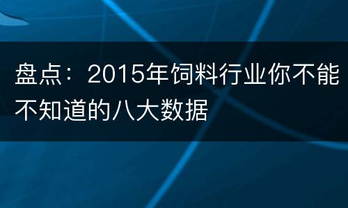 盘点：2015年饲料行业你不能不知道的八大数据