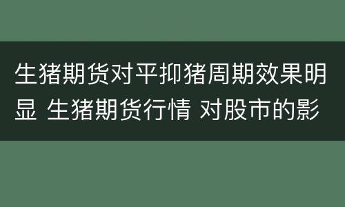 生猪期货对平抑猪周期效果明显 生猪期货行情 对股市的影响