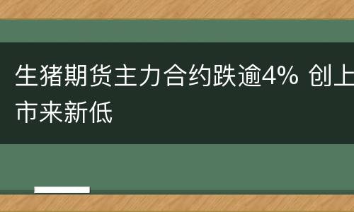 生猪期货主力合约跌逾4% 创上市来新低