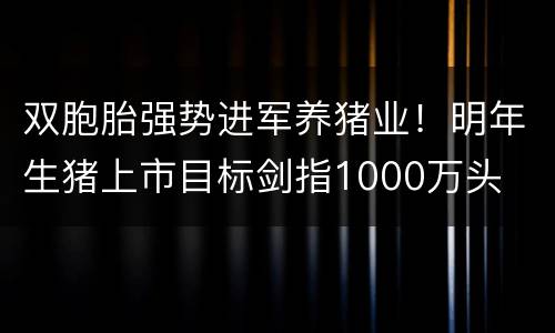 双胞胎强势进军养猪业！明年生猪上市目标剑指1000万头