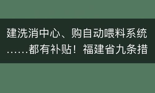 建洗消中心、购自动喂料系统……都有补贴！福建省九条措施促进生