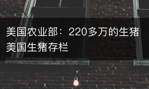 美国农业部：220多万的生猪 美国生猪存栏
