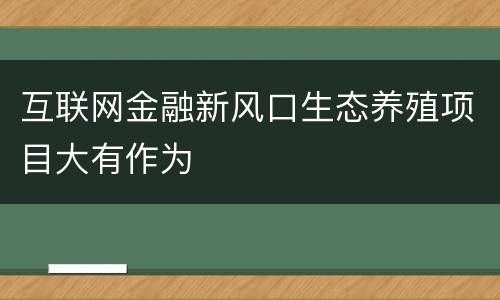 互联网金融新风口生态养殖项目大有作为