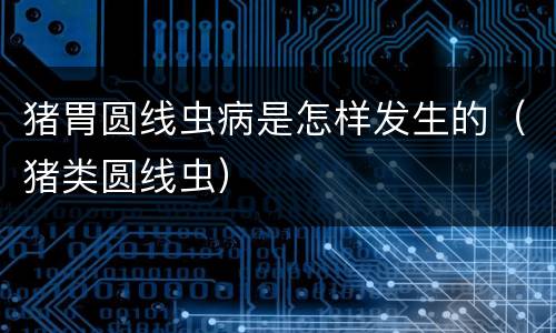 猪胃圆线虫病是怎样发生的（猪类圆线虫）