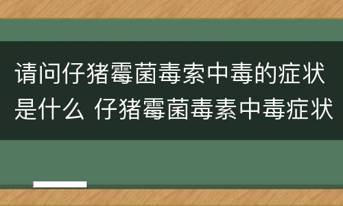 请问仔猪霉菌毒索中毒的症状是什么 仔猪霉菌毒素中毒症状