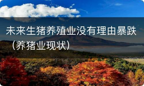 未来生猪养殖业没有理由暴跌（养猪业现状）