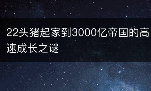 22头猪起家到3000亿帝国的高速成长之谜