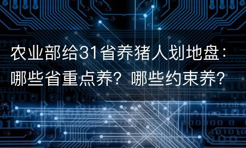农业部给31省养猪人划地盘：哪些省重点养？哪些约束养？哪些适度