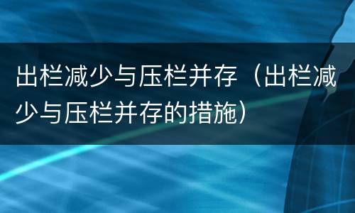 出栏减少与压栏并存（出栏减少与压栏并存的措施）