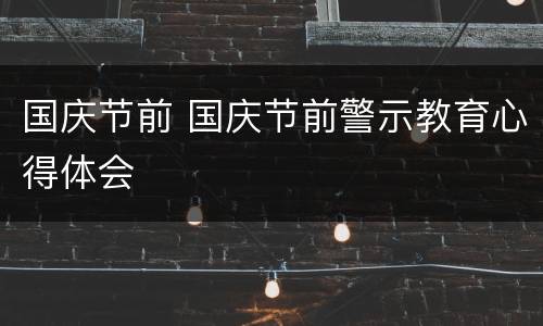 国庆节前 国庆节前警示教育心得体会