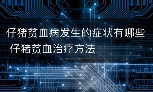 仔猪贫血病发生的症状有哪些 仔猪贫血治疗方法