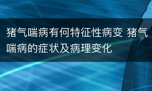 猪气喘病有何特征性病变 猪气喘病的症状及病理变化
