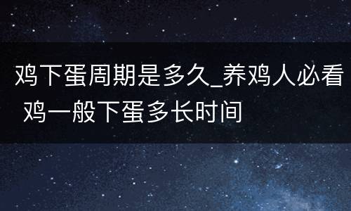 鸡下蛋周期是多久_养鸡人必看 鸡一般下蛋多长时间