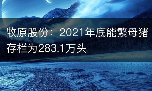 牧原股份：2021年底能繁母猪存栏为283.1万头