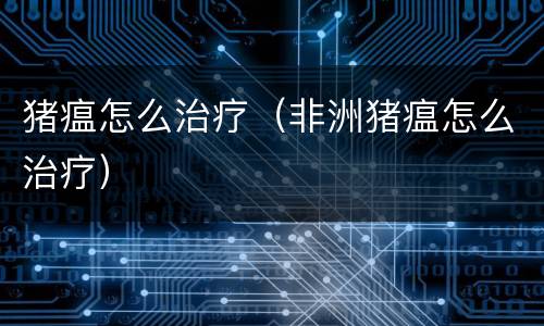 猪瘟怎么治疗（非洲猪瘟怎么治疗）